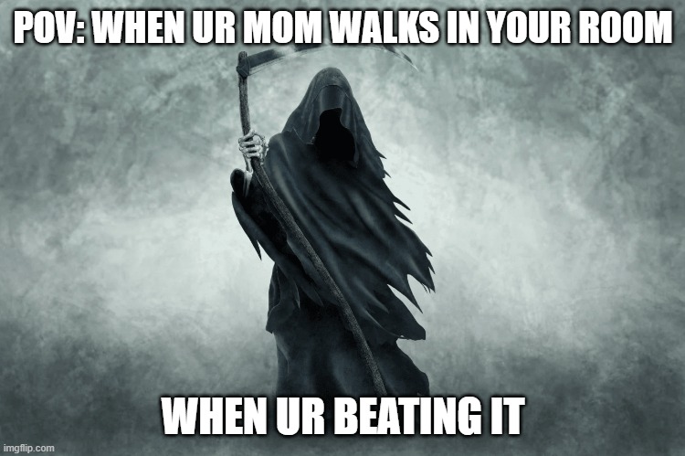 pov: mom walks in | POV: WHEN UR MOM WALKS IN YOUR ROOM; WHEN UR BEATING IT | image tagged in meme | made w/ Imgflip meme maker