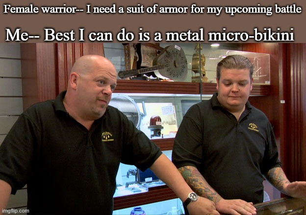 Every game we play... | Me-- Best I can do is a metal micro-bikini; Female warrior-- I need a suit of armor for my upcoming battle | image tagged in pawn stars best i can do | made w/ Imgflip meme maker