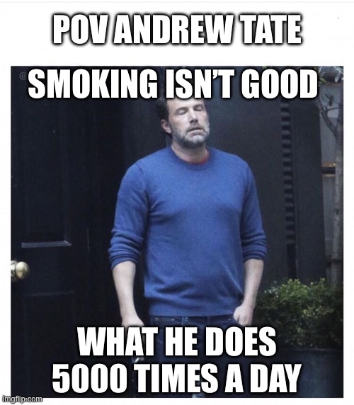 Ben affleck smoking | POV ANDREW TATE; SMOKING ISN’T GOOD; WHAT HE DOES 5000 TIMES A DAY | image tagged in ben affleck smoking | made w/ Imgflip meme maker