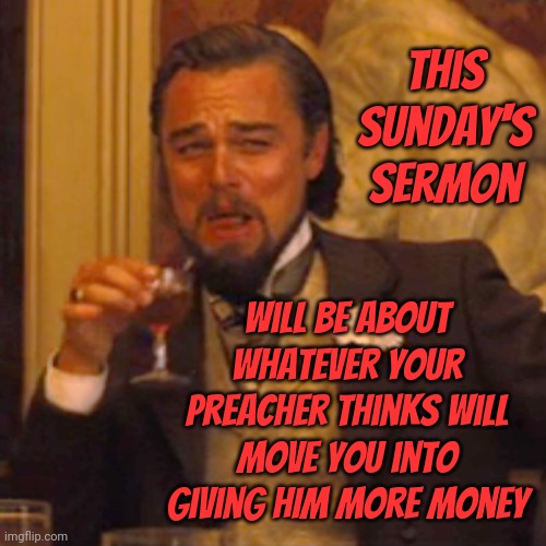 They've Always Preached Obedience & Compliance.  Gee, I Wonder Why?  What Happens When The Masses Realize They're Being Played | This Sunday's sermon; Will be about whatever your preacher thinks will move you into giving HIM more money | image tagged in memes,laughing leo,religions,manipulation,obedience,compliant | made w/ Imgflip meme maker