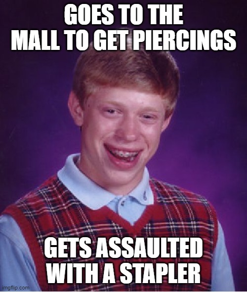 Where is this, Office Max? | GOES TO THE MALL TO GET PIERCINGS; GETS ASSAULTED WITH A STAPLER | image tagged in memes,bad luck brian | made w/ Imgflip meme maker