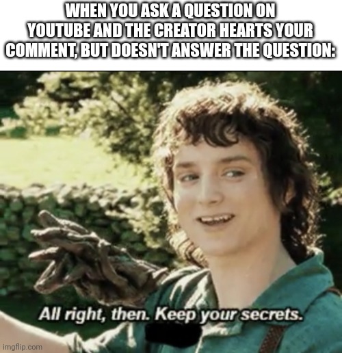 Alright then keep your secrets | WHEN YOU ASK A QUESTION ON YOUTUBE AND THE CREATOR HEARTS YOUR COMMENT, BUT DOESN'T ANSWER THE QUESTION: | image tagged in alright then keep your secrets,youtube,memes | made w/ Imgflip meme maker