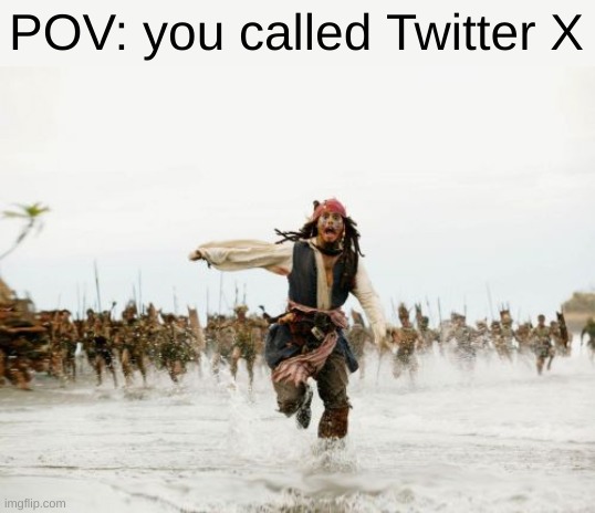 kwhfjkvjsFCB | POV: you called Twitter X | image tagged in memes,jack sparrow being chased | made w/ Imgflip meme maker