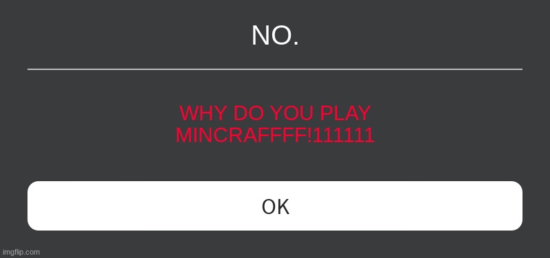 wait what roblox does not know that | NO. WHY DO YOU PLAY MINCRAFFFF!111111 | image tagged in roblox error message | made w/ Imgflip meme maker