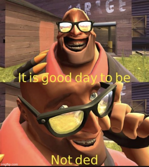 *singing about being alive* | image tagged in it is good day to be not dead,why are you reading the tags,tf2 heavy,ded | made w/ Imgflip meme maker