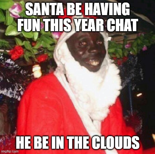 Santa of all the years | SANTA BE HAVING FUN THIS YEAR CHAT; HE BE IN THE CLOUDS | image tagged in funny memes | made w/ Imgflip meme maker