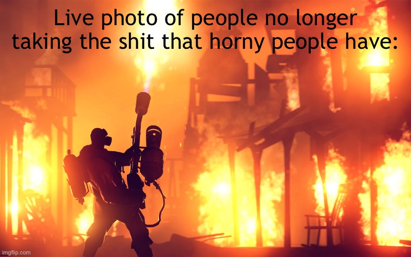 *muffled laughter* | Live photo of people no longer taking the shit that horny people have: | image tagged in flamethrower guy | made w/ Imgflip meme maker