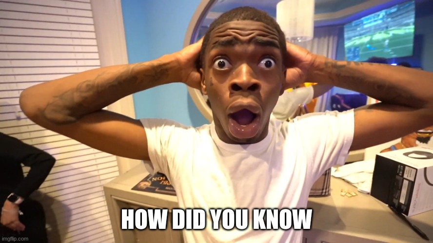 Suprised Black Man | HOW DID YOU KNOW | image tagged in suprised black man | made w/ Imgflip meme maker