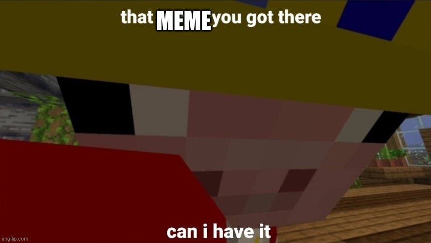 can i have it | MEME | image tagged in can i have it | made w/ Imgflip meme maker