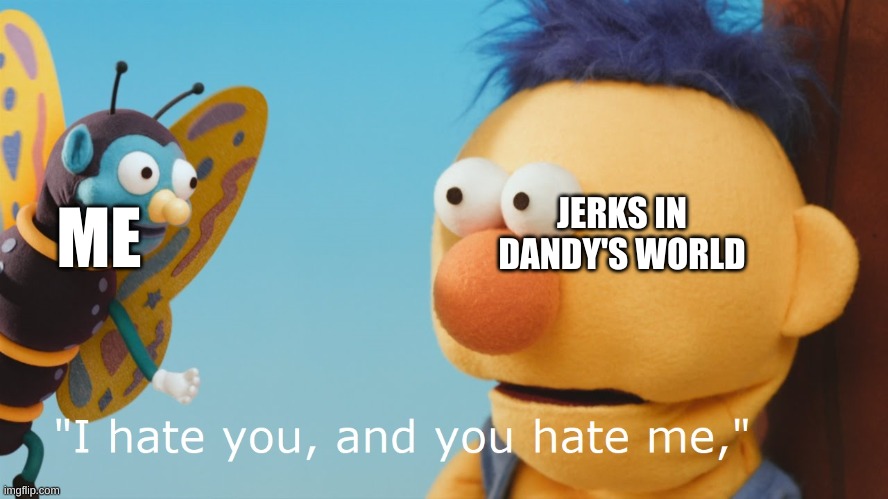 DHMIS 3 butterfly encounter | ME; JERKS IN DANDY'S WORLD | image tagged in dhmis 3 butterfly encounter | made w/ Imgflip meme maker