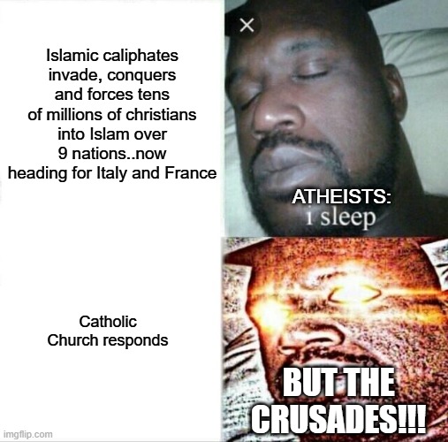 Sleeping Shaq | Islamic caliphates invade, conquers and forces tens of millions of christians into Islam over 9 nations..now heading for Italy and France; ATHEISTS:; Catholic Church responds; BUT THE CRUSADES!!! | image tagged in memes,sleeping shaq | made w/ Imgflip meme maker