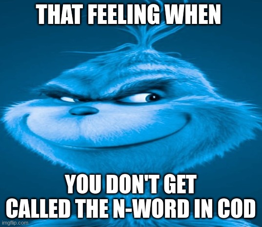 Blue Grinch | THAT FEELING WHEN; YOU DON'T GET CALLED THE N-WORD IN COD | image tagged in blue grinch | made w/ Imgflip meme maker