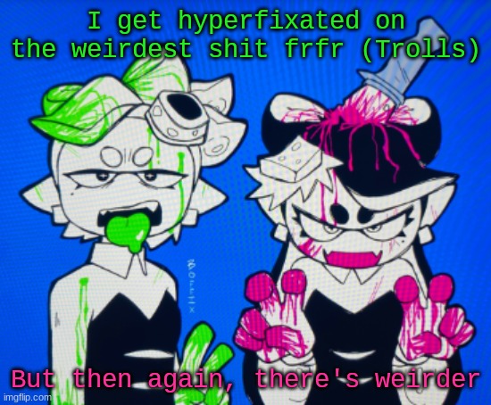 Sillies | I get hyperfixated on the weirdest shit frfr (Trolls); But then again, there's weirder | image tagged in sillies | made w/ Imgflip meme maker