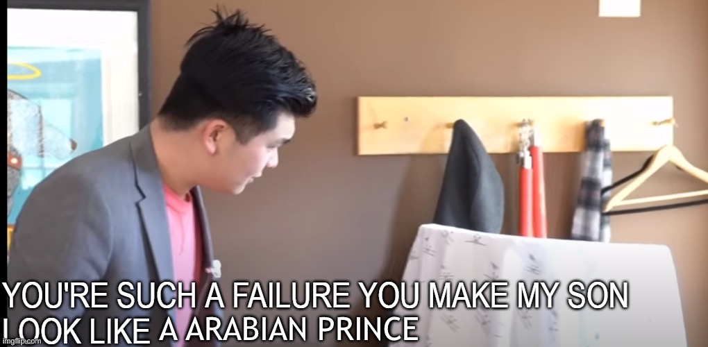 You're such a failure you make my son look like X | A ARABIAN PRINCE | image tagged in you're such a failure you make my son look like x | made w/ Imgflip meme maker