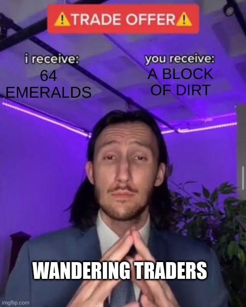 Um... No thank you? | A BLOCK OF DIRT; 64 EMERALDS; WANDERING TRADERS | image tagged in i receive you receive | made w/ Imgflip meme maker