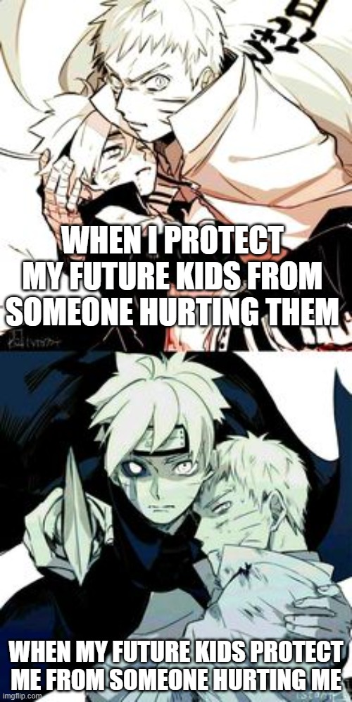 Naruto and buruto | WHEN I PROTECT MY FUTURE KIDS FROM SOMEONE HURTING THEM; WHEN MY FUTURE KIDS PROTECT ME FROM SOMEONE HURTING ME | image tagged in naruto and buruto | made w/ Imgflip meme maker