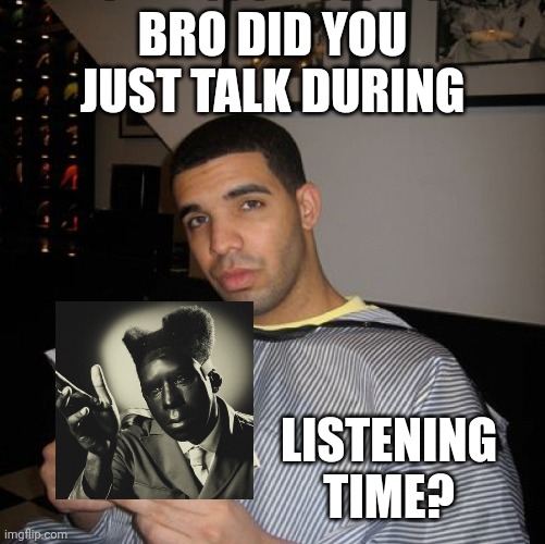 I was working on my AOTY list and thought this was good | BRO DID YOU JUST TALK DURING; LISTENING TIME? | image tagged in bro did you just talk during independent reading time | made w/ Imgflip meme maker