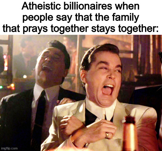 Good Fellas Hilarious | Atheistic billionaires when people say that the family that prays together stays together: | image tagged in memes,good fellas hilarious | made w/ Imgflip meme maker