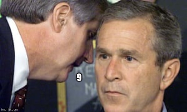 9 | 9 | image tagged in george bush 9/11 | made w/ Imgflip meme maker