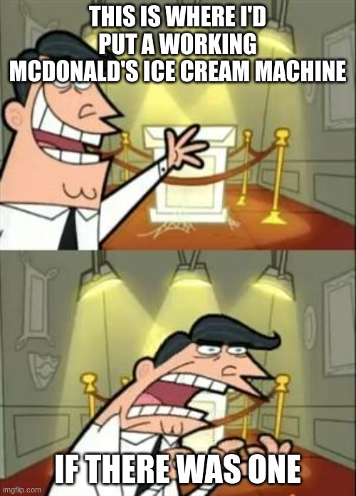 THIS IS WHERE I'D PUT A WORKING MCDONALD'S ICE CREAM MACHINE IF THERE WAS ONE | image tagged in memes,this is where i'd put my trophy if i had one | made w/ Imgflip meme maker