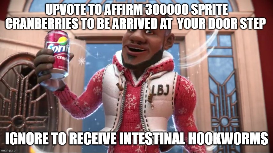 YES YES YES YES | UPVOTE TO AFFIRM 300000 SPRITE CRANBERRIES TO BE ARRIVED AT  YOUR DOOR STEP; IGNORE TO RECEIVE INTESTINAL HOOKWORMS | image tagged in wanna sprite cranberry | made w/ Imgflip meme maker