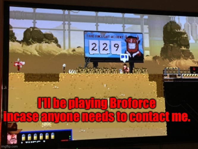 I’ll be playing Broforce incase anyone needs to contact me. | made w/ Imgflip meme maker