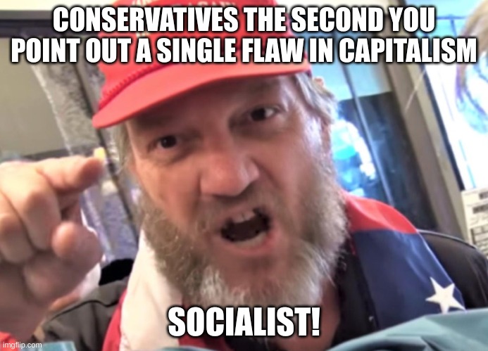 chill tf out | CONSERVATIVES THE SECOND YOU POINT OUT A SINGLE FLAW IN CAPITALISM; SOCIALIST! | image tagged in angry trumper maga white supremacist,socialism,capitalism,chill | made w/ Imgflip meme maker