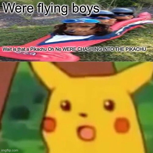 Surprised Pikachu | Were flying boys; Wait is that a Pikachu Oh No WERE CHASHING INTO THE PIKACHU | image tagged in memes,surprised pikachu | made w/ Imgflip meme maker