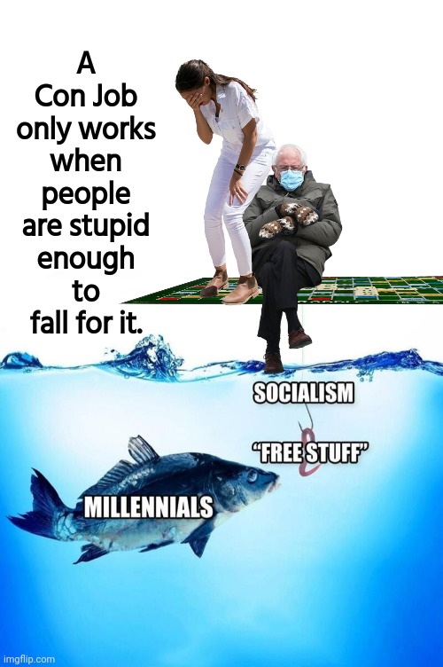 Con jobs only work on the stupid | A Con Job only works when people are stupid enough to fall for it. | image tagged in bernie sanders,aoc,democratic socialism,free,stuff | made w/ Imgflip meme maker