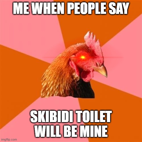 me to people saying brainrot | ME WHEN PEOPLE SAY; SKIBIDI TOILET WILL BE MINE | image tagged in memes,anti joke chicken | made w/ Imgflip meme maker