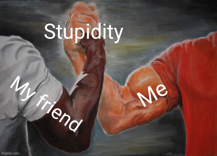 Friendship is the ship that never breaks | Stupidity; Me; My friend | image tagged in memes,epic handshake,friends,friendship,funny | made w/ Imgflip meme maker