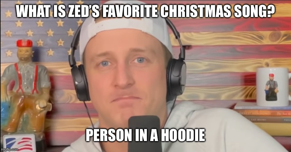 If you know, you know | WHAT IS ZED’S FAVORITE CHRISTMAS SONG? PERSON IN A HOODIE | image tagged in tyler zed frown | made w/ Imgflip meme maker