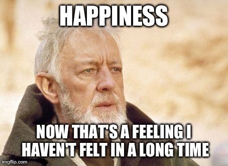 Since I'm in the wrong class for 3 years and most of my friends are gone.... | HAPPINESS NOW THAT'S A FEELING I HAVEN'T FELT IN A LONG TIME | image tagged in memes,obi wan kenobi | made w/ Imgflip meme maker