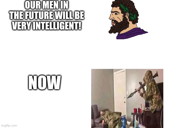 RPG | OUR MEN IN THE FUTURE WILL BE VERY INTELLIGENT! NOW | image tagged in rpg,gun,past to future,the boys | made w/ Imgflip meme maker