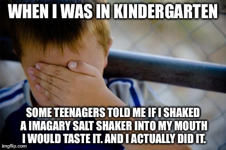Now I know it looks like your sucking private parts. Eww..... | WHEN I WAS IN KINDERGARTEN SOME TEENAGERS TOLD ME IF I SHAKED A IMAGARY SALT SHAKER INTO MY MOUTH I WOULD TASTE IT. AND I ACTUALLY DID IT. | image tagged in memes,confession kid | made w/ Imgflip meme maker