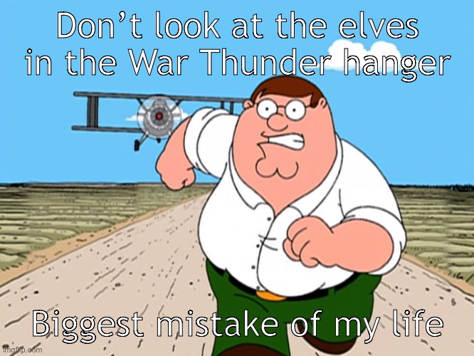 W h y  G a i j i n ? | Don’t look at the elves in the War Thunder hanger; Biggest mistake of my life | image tagged in peter griffin running away | made w/ Imgflip meme maker