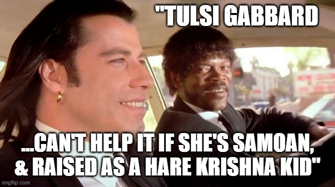 Pulp Fiction - Royale With Cheese | "TULSI GABBARD; ...CAN'T HELP IT IF SHE'S SAMOAN,
& RAISED AS A HARE KRISHNA KID" | image tagged in pulp fiction - royale with cheese | made w/ Imgflip meme maker