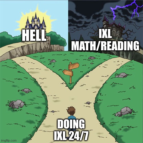 Two Paths | IXL MATH/READING; HELL; DOING IXL 24/7 | image tagged in two paths | made w/ Imgflip meme maker