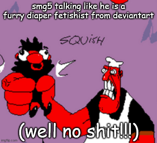 peppino strangling anton | smg5 talking like he is a furry diaper fetishist from deviantart; (well no shit!!!) | image tagged in peppino strangling anton | made w/ Imgflip meme maker