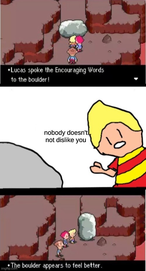 Lucas spoke the Encouraging Words to the boulder | nobody doesn't not dislike you | image tagged in lucas spoke the encouraging words to the boulder | made w/ Imgflip meme maker