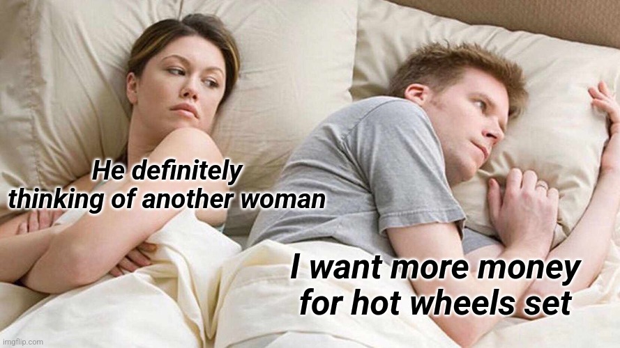 I Bet He's Thinking About Other Women | He definitely thinking of another woman; I want more money for hot wheels set | image tagged in memes,i bet he's thinking about other women | made w/ Imgflip meme maker
