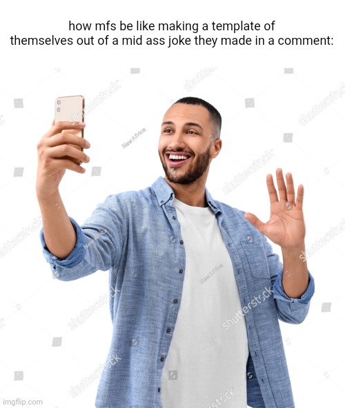 how mfs be like making a template of themselves out of a mid ass joke they made in a comment: | made w/ Imgflip meme maker