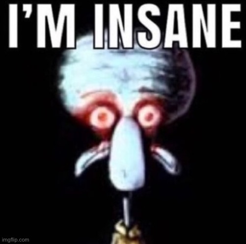 i'm insane | image tagged in i'm insane | made w/ Imgflip meme maker