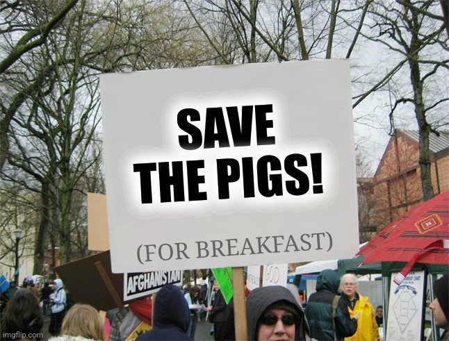 Blank protest sign | (FOR BREAKFAST) SAVE THE PIGS! | image tagged in blank protest sign | made w/ Imgflip meme maker