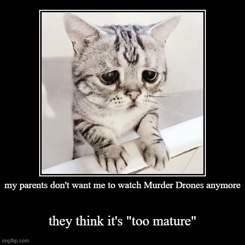 I'm literally a teen. I can handle robot gore *angry crying* | my parents don't want me to watch Murder Drones anymore | they think it's "too mature" | image tagged in funny,demotivationals,murder drones | made w/ Imgflip demotivational maker