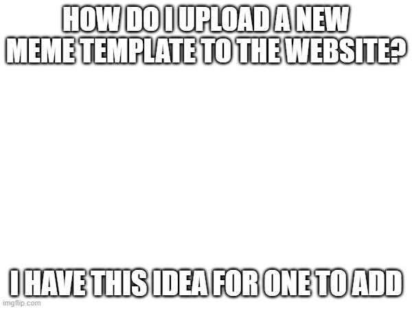 Ok so it's basically just part of a different template, but it would be good in online arguments or memes about stuff/people you | HOW DO I UPLOAD A NEW MEME TEMPLATE TO THE WEBSITE? I HAVE THIS IDEA FOR ONE TO ADD | image tagged in online argument,wondering,uploading | made w/ Imgflip meme maker