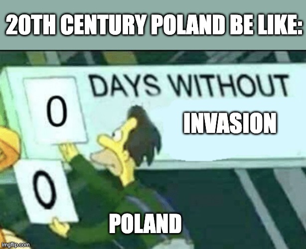 0 days without (Lenny, Simpsons) | 20TH CENTURY POLAND BE LIKE:; INVASION; POLAND | image tagged in 0 days without lenny simpsons,memes,history memes | made w/ Imgflip meme maker