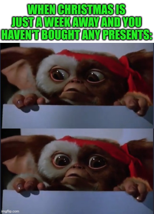 I'M GONNA END UP BEING A LAST MINUTE SHOPPER | WHEN CHRISTMAS IS JUST A WEEK AWAY AND YOU HAVEN'T BOUGHT ANY PRESENTS: | image tagged in christmas,christmas shopping,gremlins,gizmo | made w/ Imgflip meme maker