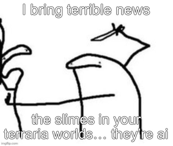 Mnbnnnbngghhrrhhnnnngghhhh | I bring terrible news; the slimes in your terraria worlds… they’re ai | image tagged in mnbnnnbngghhrrhhnnnngghhhh | made w/ Imgflip meme maker