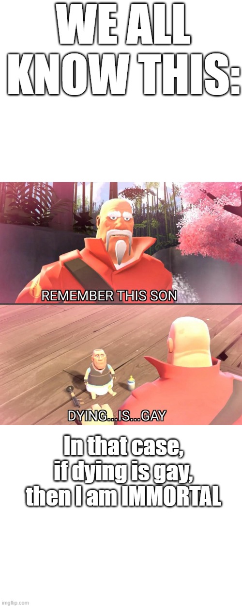 :) | WE ALL KNOW THIS:; In that case, if dying is gay, then I am IMMORTAL | image tagged in dying is gay,blank white template | made w/ Imgflip meme maker